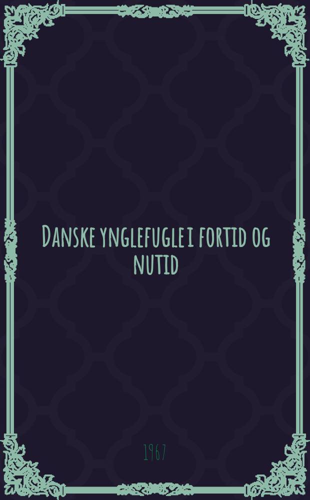 Danske ynglefugle i fortid og nutid : Historiske og faunistiske unders&oslash;gelser over fuglenes indvandring, forekomst og livsvilk&aring;r i Danmark