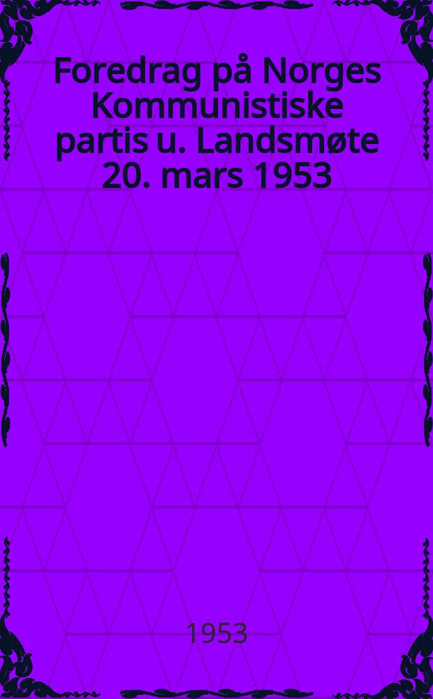 Foredrag på Norges Kommunistiske partis u. Landsmøte 20. mars 1953