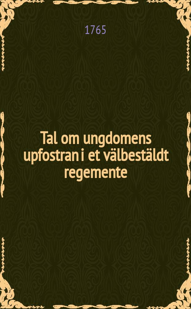 Tal om ungdomens upfostran i et v&auml;lbest&auml;ldt regemente : H&aring;llet f&ouml;r K. Vetenskaps academien ... den 21. januarii 1767
