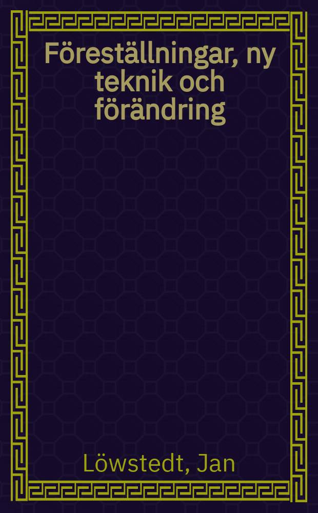 Föreställningar, ny teknik och förändring : Tre organiseringsprocesser ur ett kognitivt aktörsperspektiv : Akad. avh.