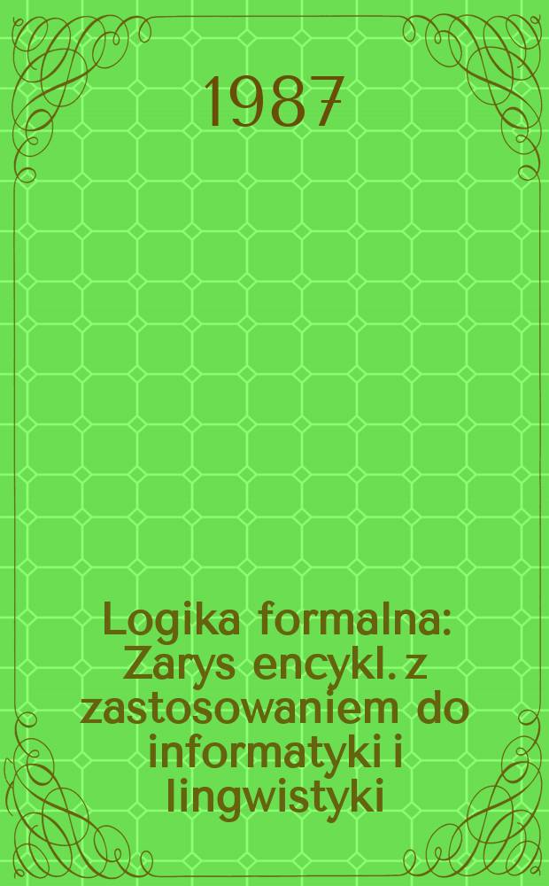 Logika formalna : Zarys encykl. z zastosowaniem do informatyki i lingwistyki