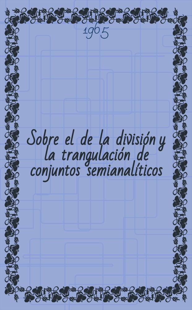 Sobre el de la divisi&oacute;n y la trangulaci&oacute;n de conjuntos semianal&iacute;ticos