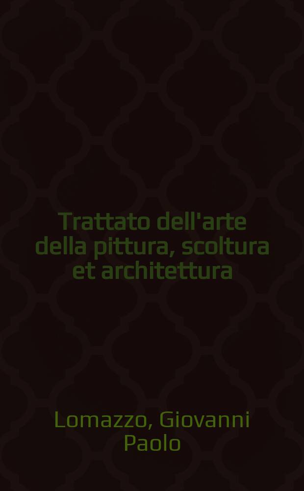 Trattato dell'arte della pittura, scoltura et architettura : Diviso in 7 libri : Ne' quali si discorre de la proportione, de' moti, de' colori, de' lumi, de la prospettiva, de la prattica de la pittura, et finalmente de le istorie d'essa pittura ..