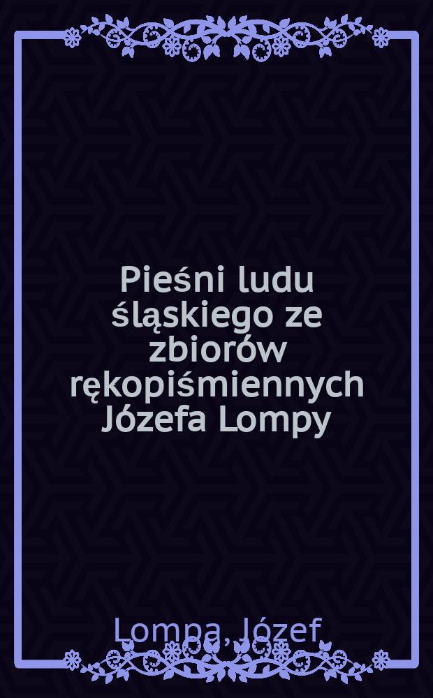 Pieśni ludu śląskiego ze zbiorów rękopiśmiennych Józefa Lompy
