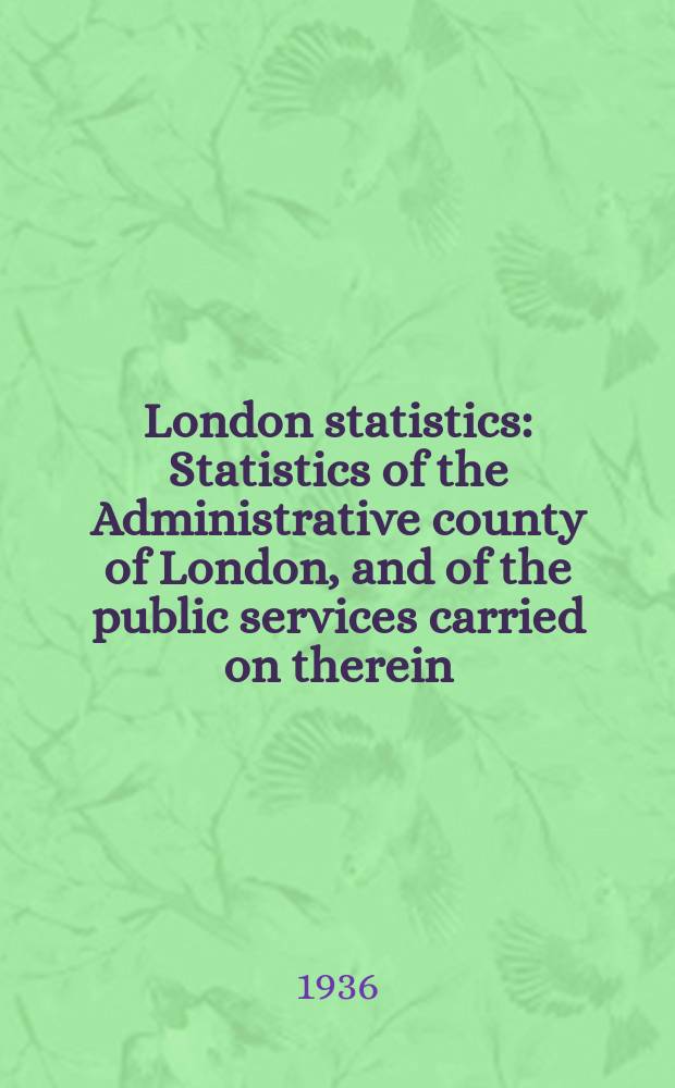London statistics : Statistics of the Administrative county of London, and of the public services carried on therein; together with certain statistics of the adjacent districts