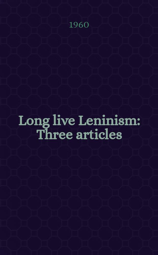 Long live Leninism : Three articles
