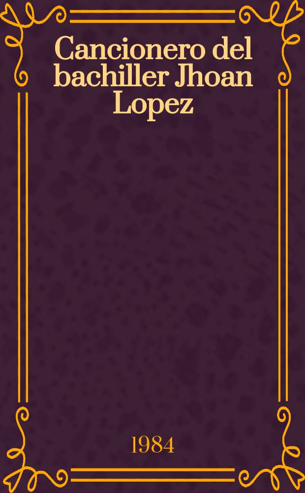 Cancionero del bachiller Jhoan Lopez : Ms. 3168 de la Bibl. nac. de Madrid