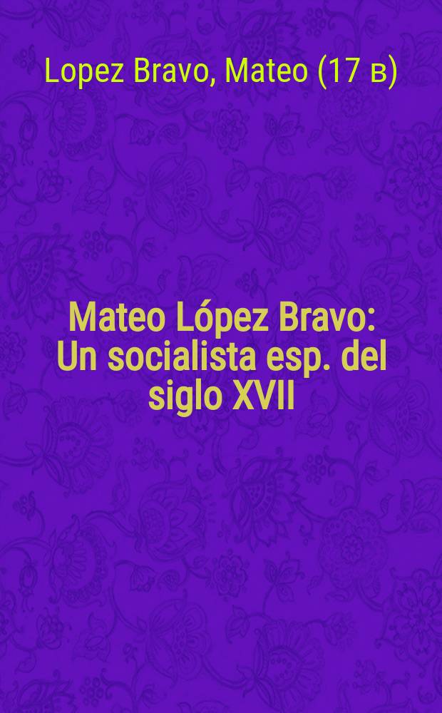 Mateo López Bravo: Un socialista esp. del siglo XVII : Introd. y ed. del "De rege et regendi ratione"