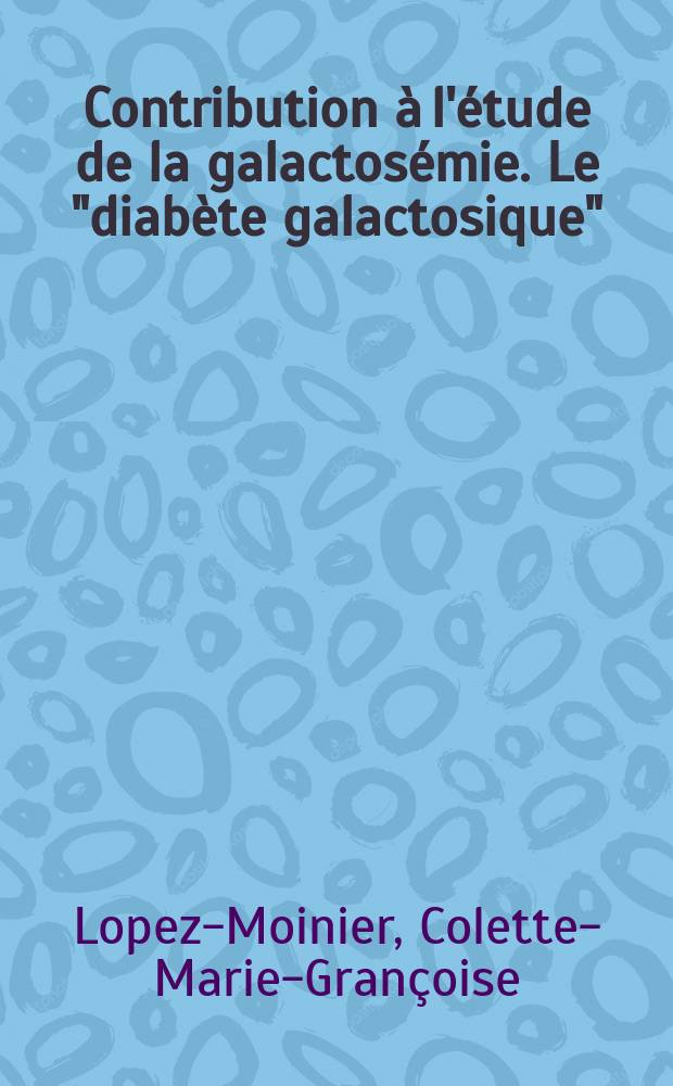 Contribution &agrave; l'&eacute;tude de la galactos&eacute;mie. Le "diab&egrave;te galactosique" : Th&egrave;se pour le doctorat en m&eacute;d. (dipl&ocirc;me d'&Eacute;tat)