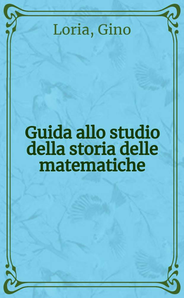 Guida allo studio della storia delle matematiche : Generalità. Didattica. Bibliografia : Appendice: Questioni storiche concernenti le scienze esatte