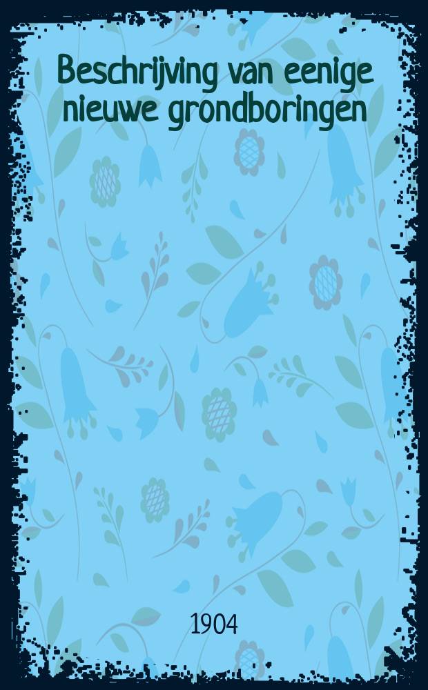 Beschrijving van eenige nieuwe grondboringen
