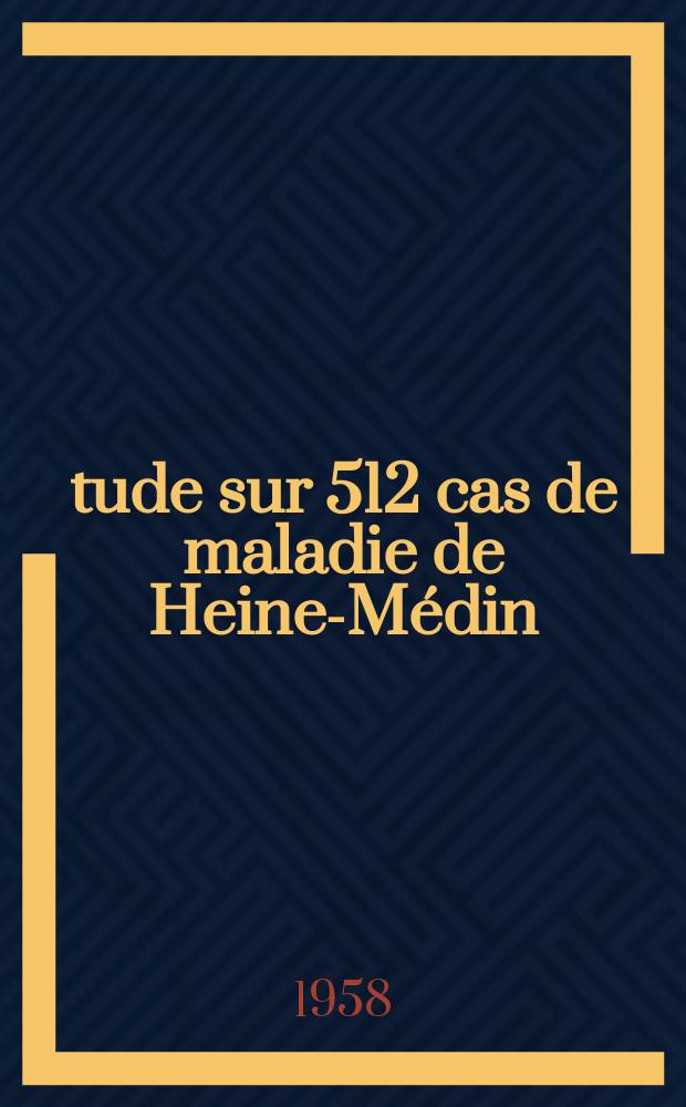&Eacute;tude sur 512 cas de maladie de Heine-M&eacute;din : Th&egrave;se pr&eacute;sent&eacute;e ... pour obtenir le grade de docteur en m&eacute;d