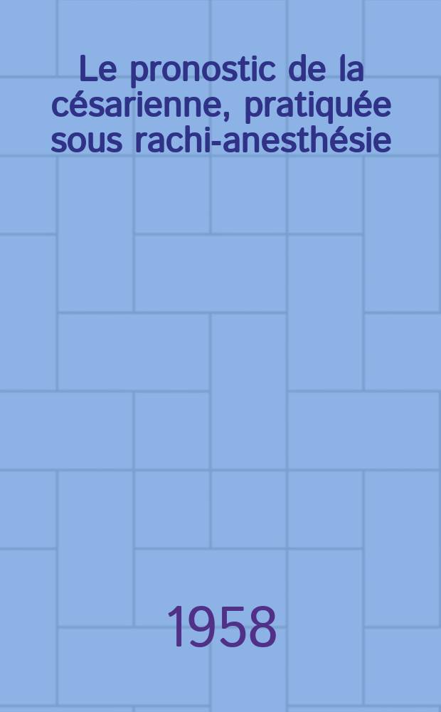 Le pronostic de la césarienne, pratiquée sous rachi-anesthésie : Thèse pour le doctorat en méd. (diplôme d'État)