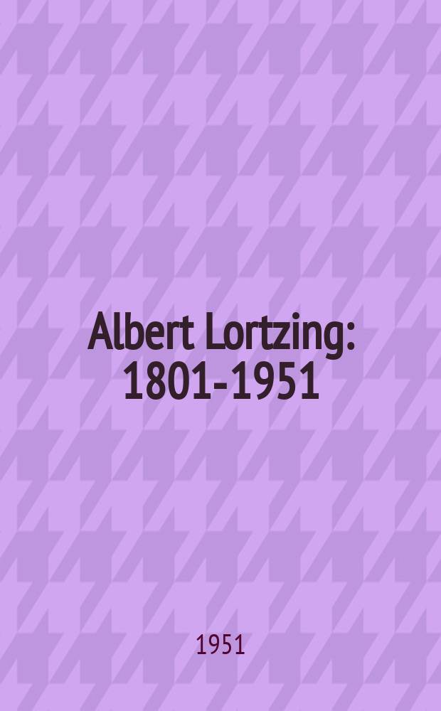 Albert Lortzing : 1801-1951 : Leben eines großen Musikers