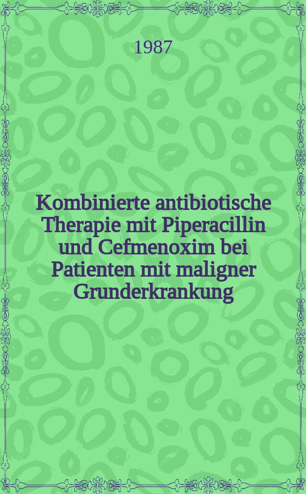 Kombinierte antibiotische Therapie mit Piperacillin und Cefmenoxim bei Patienten mit maligner Grunderkrankung : Inaug.-Diss