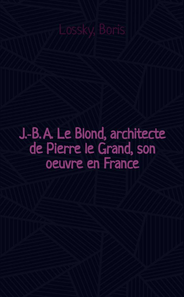 J.-B. A. Le Blond, architecte de Pierre le Grand, son oeuvre en France