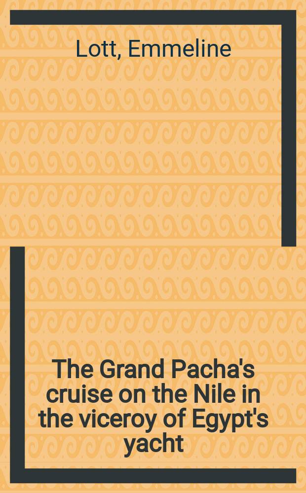 The Grand Pacha's cruise on the Nile in the viceroy of Egypt's yacht : In 2 vol