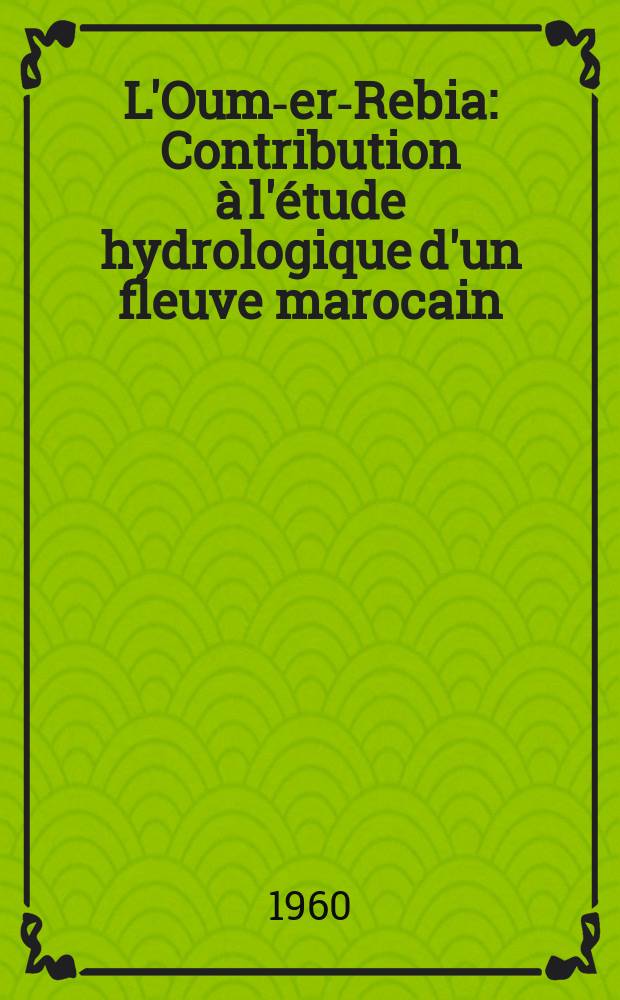 L'Oum-er-Rebia : Contribution &agrave; l'&eacute;tude hydrologique d'un fleuve marocain