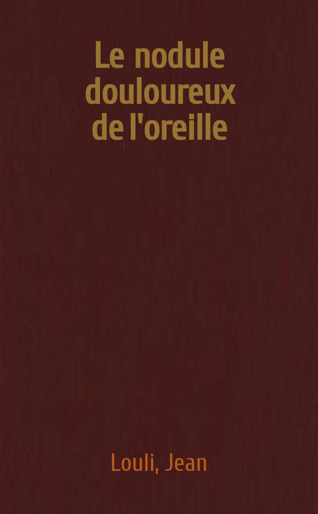 Le nodule douloureux de l'oreille (Ghondro dermatitis nodularis chronica helixis) : Thèse présentée à la Faculté de médecine et de pharmacie de Lyon ... pour obtenir le grade de docteur en médecine