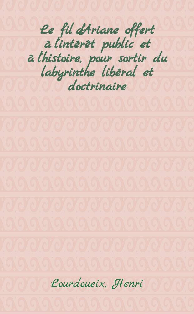 Le fil d'Ariane offert à l'intérêt public et à l'histoire, pour sortir du labyrinthe libéral et doctrinaire : Suivi de l'examen des opinion et des griefs exposés dans la brochure de M. Kératry