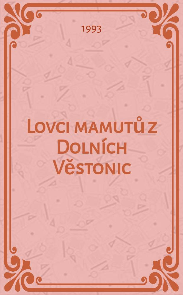 Lovci mamutů z Dolních Věstonic = Die Mammutjäger aus Dolní Věstonice : Symp., Praha 12.4.1990