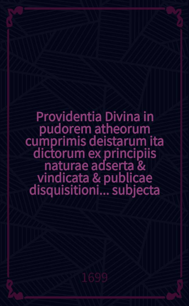 Providentia Divina in pudorem atheorum cumprimis deistarum ita dictorum ex principiis naturae adserta & vindicata & publicae disquisitioni ... subjecta, praeside M. Henrico Julio Lozzen ... respondente Johanne Ludolpho Schierholtz, Mundâ-Hannoverano ... d. Novembr. 1699