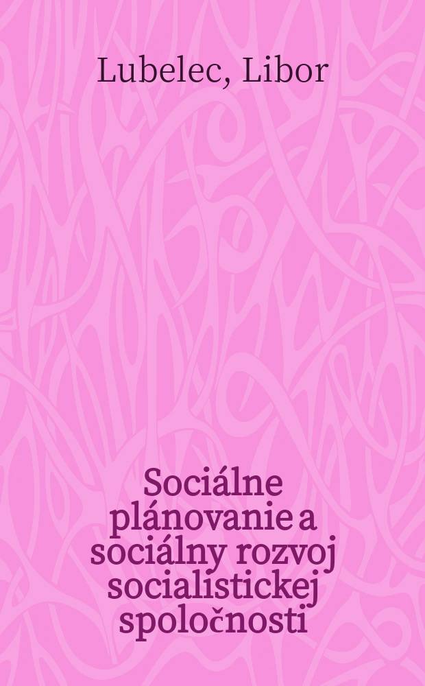 Sociálne plánovanie a sociálny rozvoj socialistickej spoločnosti : (Metodologické problémy teórie a praxe)