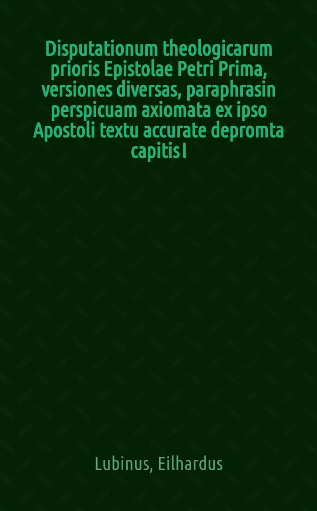Disputationum theologicarum prioris Epistolae Petri Prima, versiones diversas, paraphrasin perspicuam axiomata ex ipso Apostoli textu accurate depromta capitis I. exhibens, habita ... 3. Calend. Septemb.. Caput II. Petri. Caput III. Petri. Caput IV. Petri. Caput V. Petri