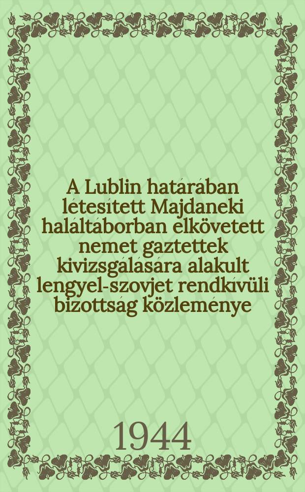 A Lublin hat&aacute;r&aacute;ban l&eacute;tes&iacute;tett Majdaneki hal&aacute;lt&aacute;borban elk&ouml;vetett nemet gaztettek kivizsg&aacute;l&aacute;s&aacute;ra alakult lengyel-szovjet rendk&iacute;v&uuml;li bizotts&aacute;g k&ouml;zlem&eacute;nye