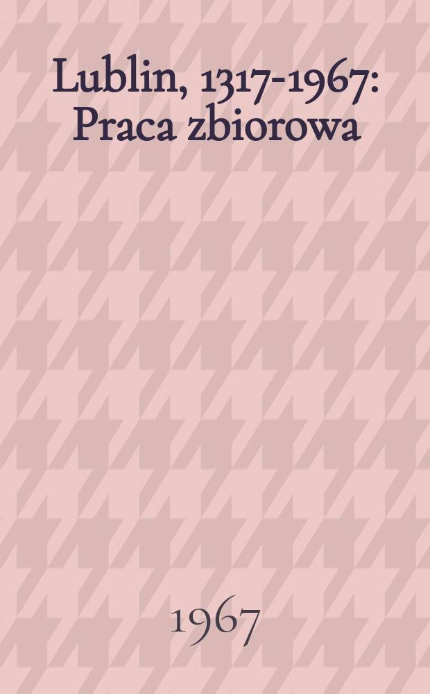 Lublin, 1317-1967 : Praca zbiorowa