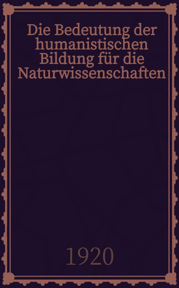 Die Bedeutung der humanistischen Bildung für die Naturwissenschaften