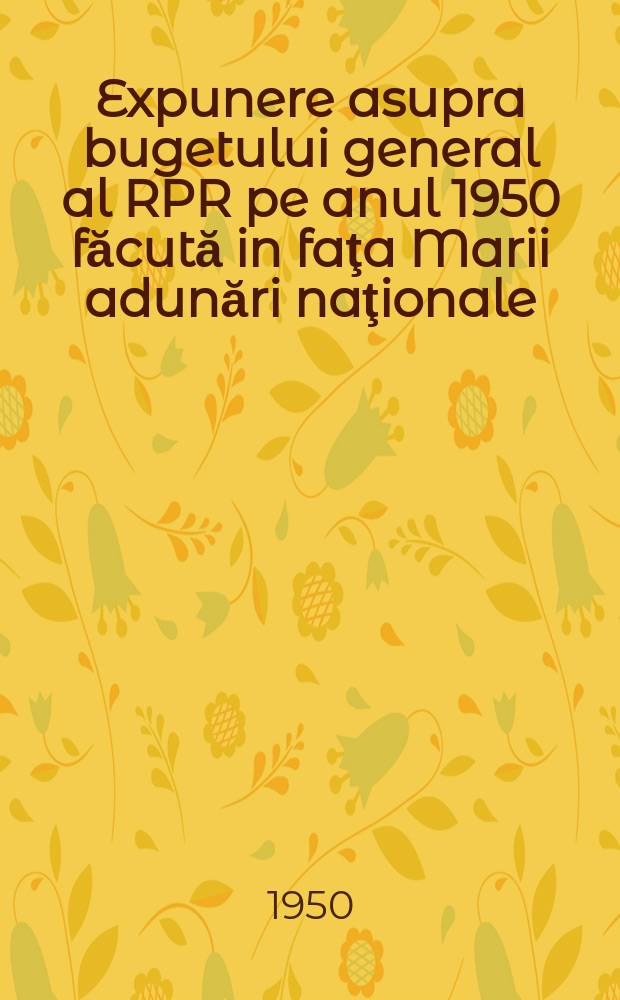 Expunere asupra bugetului general al RPR pe anul 1950 făcută in faţa Marii adunări naţionale