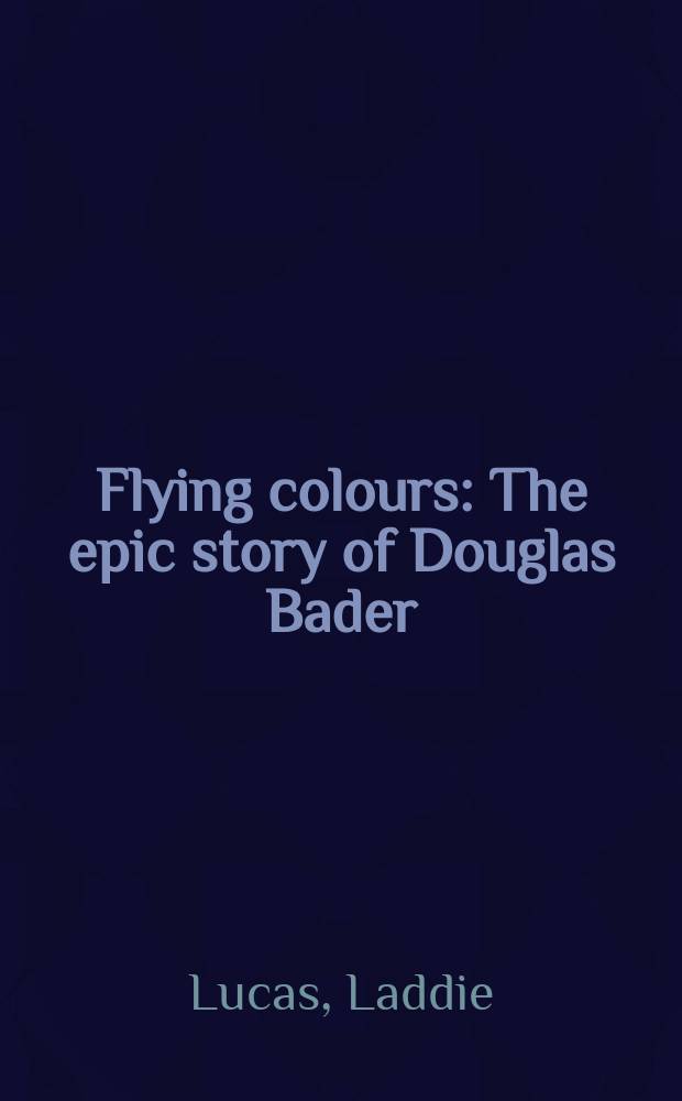 Flying colours : The epic story of Douglas Bader