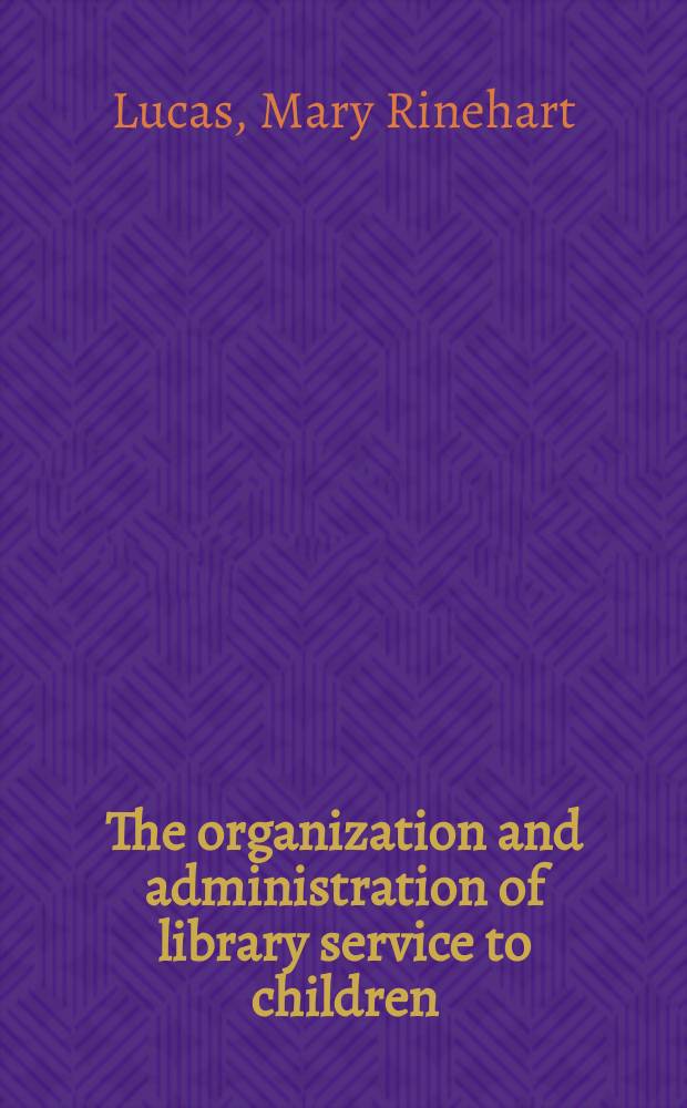 The organization and administration of library service to children : A diss. submitted to the Faculty of the Graduate library school ..