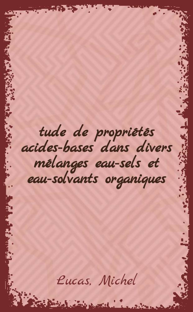 Étude de propriétés acides-bases dans divers mélanges eau-sels et eau-solvants organiques : 1-re thèse présentée ... à la Faculté des sciences de l'Univ. de Paris ..
