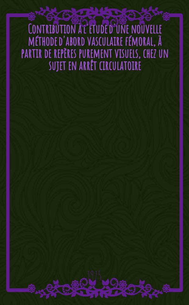 Contribution &agrave; l'&eacute;tude d'une nouvelle m&eacute;thode d'abord vasculaire f&eacute;moral, &agrave; partir de rep&egrave;res purement visuels, chez un sujet en arr&ecirc;t circulatoire : Th&egrave;se