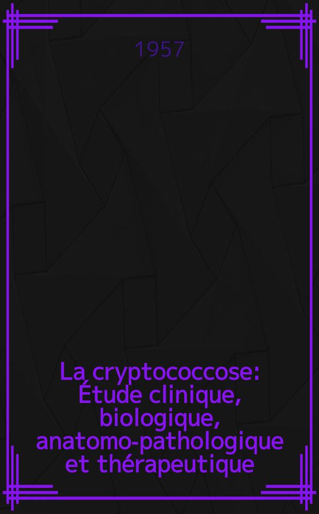 La cryptococcose : Étude clinique, biologique, anatomo-pathologique et thérapeutique : Thèse pour le doctorat en méd. ..