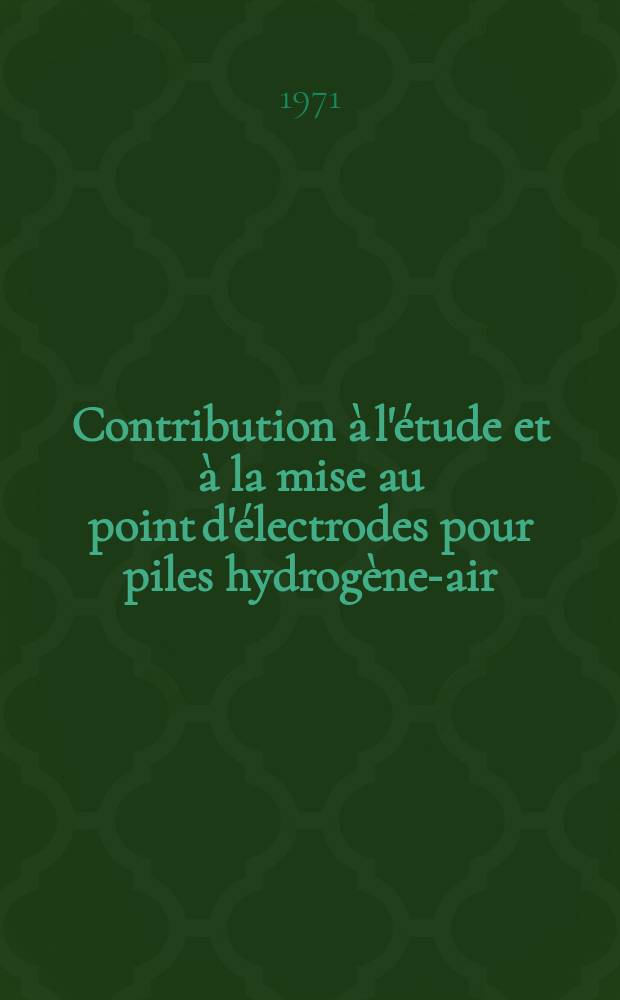 Contribution à l'étude et à la mise au point d'électrodes pour piles hydrogène-air : Thèse prés. à la Fac. des sciences de l'Univ. de Paris ..