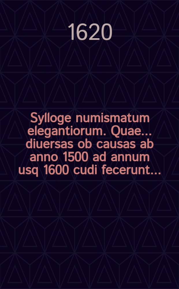 Sylloge numismatum elegantiorum. Quae ... diuersas ob causas ab anno 1500 ad annum usq 1600 cudi fecerunt ...