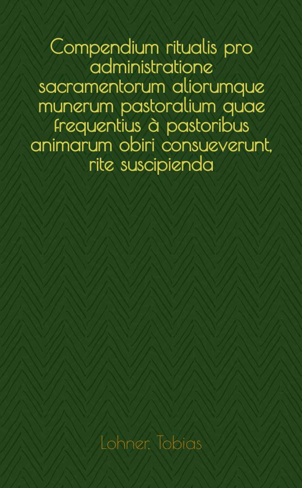 Compendium ritualis pro administratione sacramentorum aliorumque munerum pastoralium quae frequentius à pastoribus animarum obiri consueverunt, rite suscipienda ...