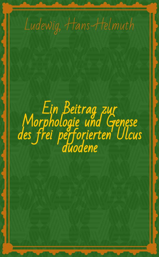 Ein Beitrag zur Morphologie und Genese des frei perforierten Ulcus duodene : Diss. zur Erlangung des Doktorgrades der ... Universität zu Göttingen vorgelegt ..