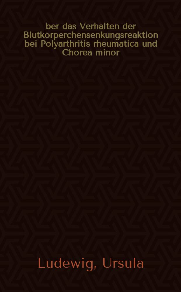 Über das Verhalten der Blutkörperchensenkungsreaktion bei Polyarthritis rheumatica und Chorea minor : Diss. zur Erlangung des Grades eines Doktors der Medizin der ... Hansischen Univ. vorgelegt