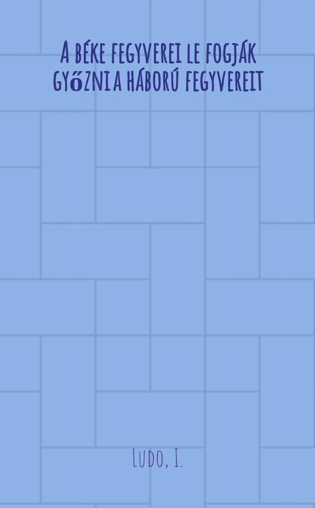 A béke fegyverei le fogják győzni a háború fegyvereit