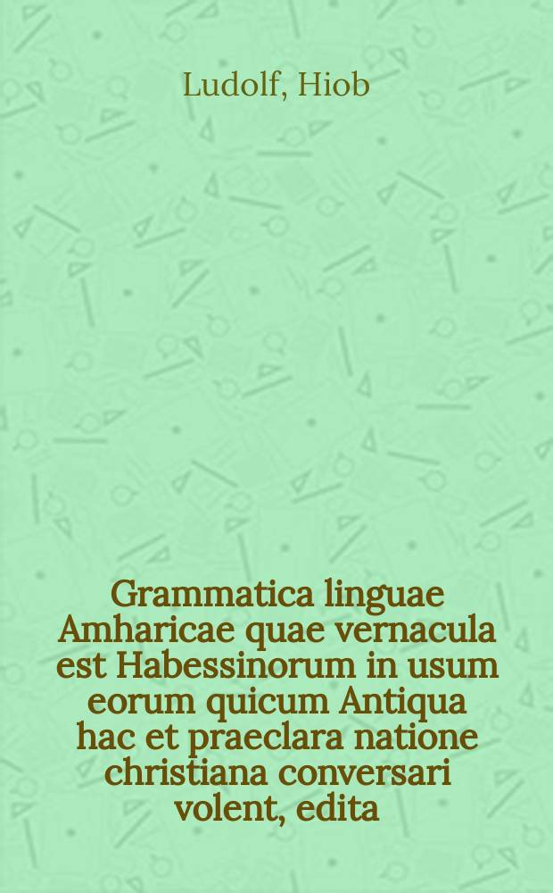 ... Grammatica linguae Amharicae quae vernacula est Habessinorum in usum eorum quicum Antiqua hac et praeclara natione christiana conversari volent, edita. Plura habes in praefatione