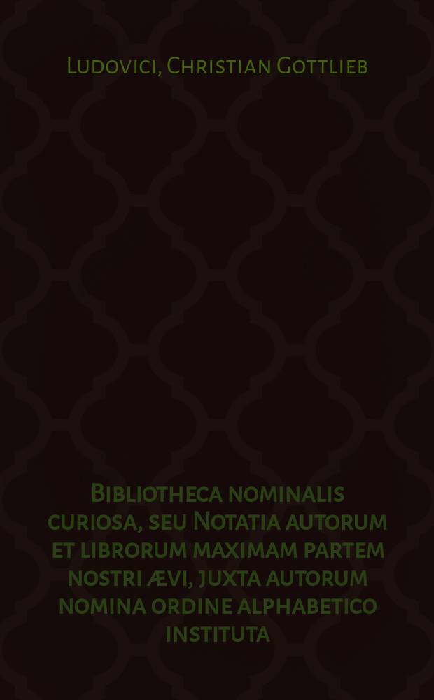 Bibliotheca nominalis curiosa, seu Notatia autorum et librorum maximam partem nostri &aelig;vi, juxta autorum nomina ordine alphabetico instituta