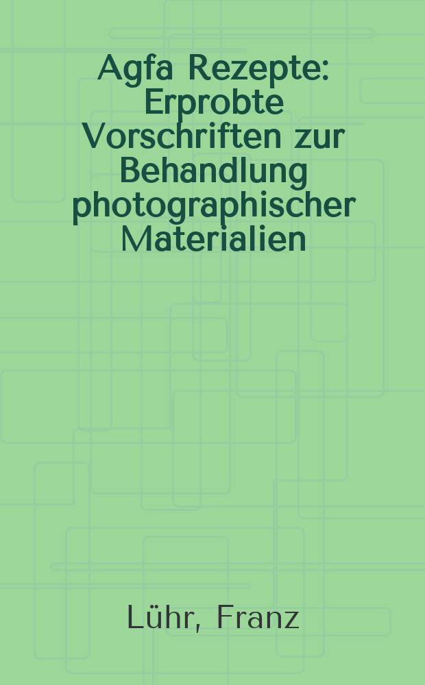 Agfa Rezepte : Erprobte Vorschriften zur Behandlung photographischer Materialien