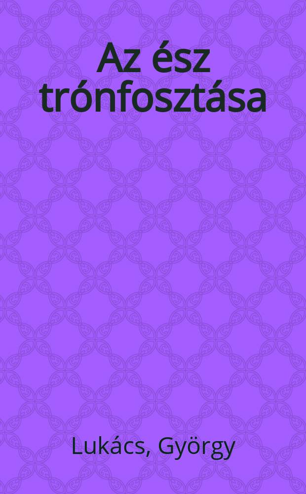 Az ész trónfosztása : Az irracionalista filozófia kritikája