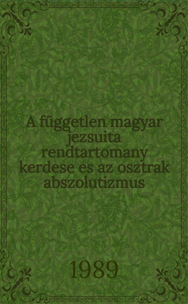 A független magyar jezsuita rendtartomány kérdése és az osztrák abszolutizmus (1649-1773)