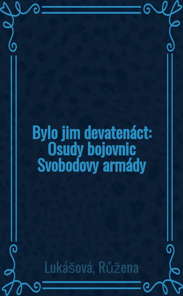 Bylo jim devatenáct : Osudy bojovnic Svobodovy armády