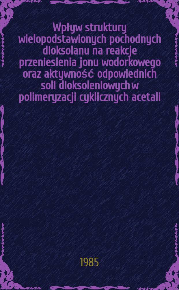 Wpływ struktury wielopodstawionych pochodnych dioksolanu na reakcje przeniesienia jonu wodorkowego oraz aktywność odpowiednich soli dioksoleniowych w polimeryzacji cyklicznych acetali